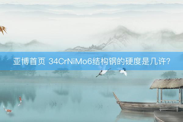 亚博首页 34CrNiMo6结构钢的硬度是几许？