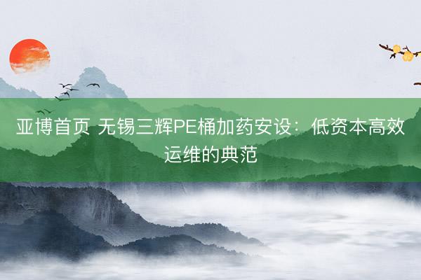 亚博首页 无锡三辉PE桶加药安设：低资本高效运维的典范