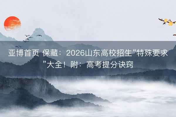 亚博首页 保藏:2026山东高校招生“特殊要求”大全!附:高考提分诀窍
