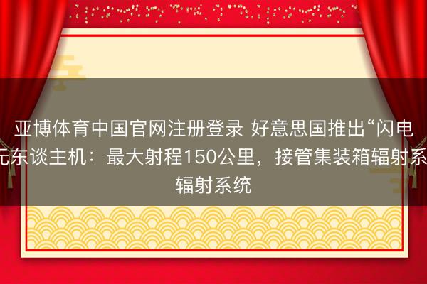 亚博体育中国官网注册登录 好意思国推出“闪电”无东谈主机：最大射程150公里，接管集装箱辐射系统