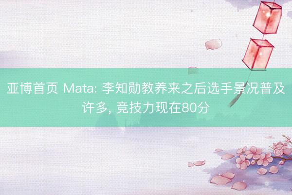 亚博首页 Mata: 李知勋教养来之后选手景况普及许多， 竞技力现在80分