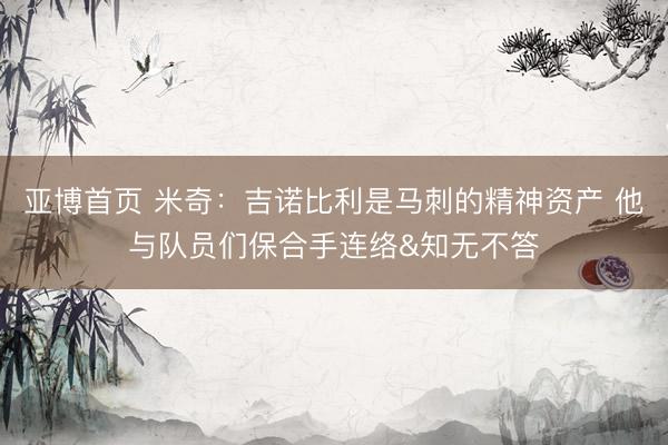 亚博首页 米奇:吉诺比利是马刺的精神资产 他与队员们保合手连络&知无不答