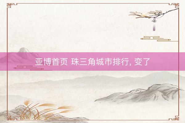 亚博首页 珠三角城市排行， 变了