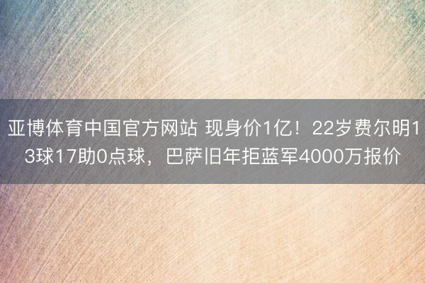 亚博体育中国官方网站 现身价1亿！22岁费尔明13球17助0点球，巴萨旧年拒蓝军4000万报价