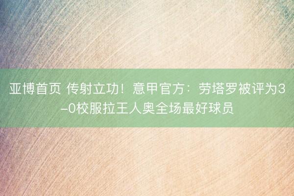 亚博首页 传射立功！意甲官方：劳塔罗被评为3-0校服拉王人奥全场最好球员