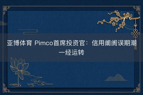 亚博体育 Pimco首席投资官：信用阛阓误期潮一经运转