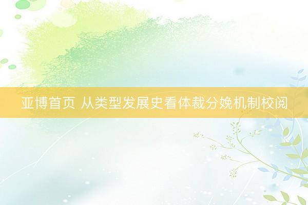 亚博首页 从类型发展史看体裁分娩机制校阅