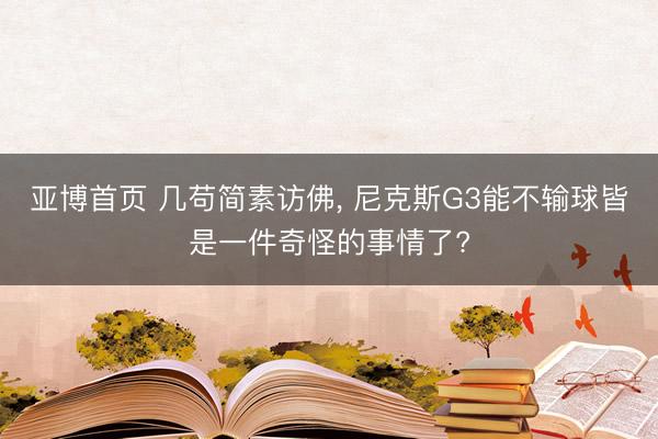 亚博首页 几苟简素访佛， 尼克斯G3能不输球皆是一件奇怪的事情了?