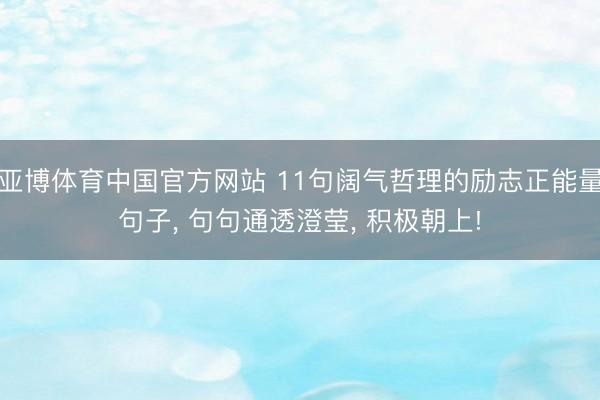 亚博体育中国官方网站 11句阔气哲理的励志正能量句子， 句句通透澄莹， 积极朝上!