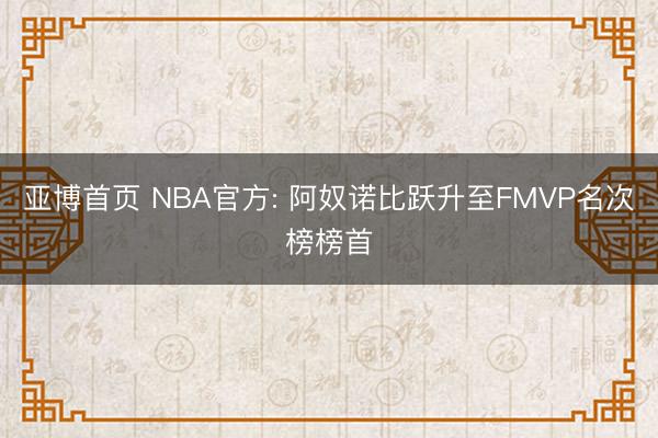 亚博首页 NBA官方: 阿奴诺比跃升至FMVP名次榜榜首