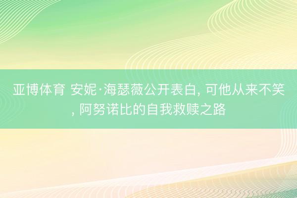 亚博体育 安妮·海瑟薇公开表白， 可他从来不笑， 阿努诺比的自我救赎之路