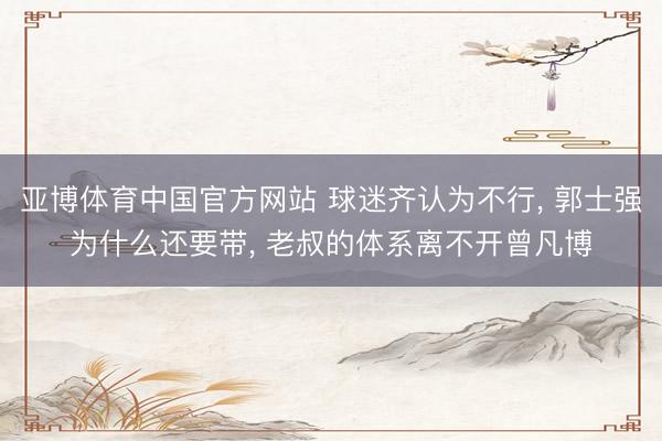 亚博体育中国官方网站 球迷齐认为不行， 郭士强为什么还要带， 老叔的体系离不开曾凡博