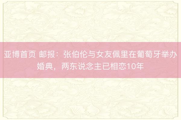 亚博首页 邮报：张伯伦与女友佩里在葡萄牙举办婚典，两东说念主已相恋10年