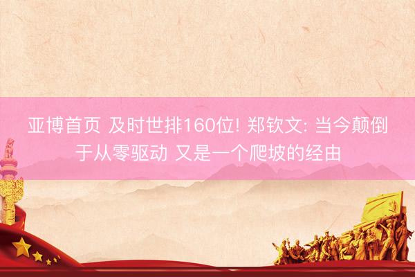 亚博首页 及时世排160位! 郑钦文: 当今颠倒于从零驱动 又是一个爬坡的经由