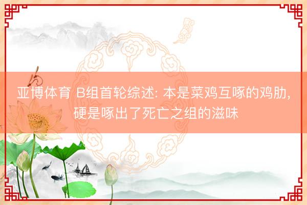 亚博体育 B组首轮综述: 本是菜鸡互啄的鸡肋, 硬是啄出了死亡之组的滋味