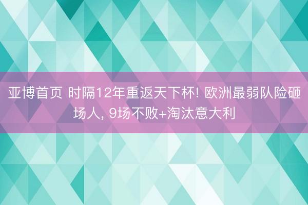 亚博首页 时隔12年重返天下杯! 欧洲最弱队险砸场人， 9场不败+淘汰意大利