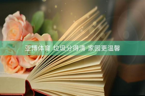 亚博体育 垃圾分得清 家园更温馨