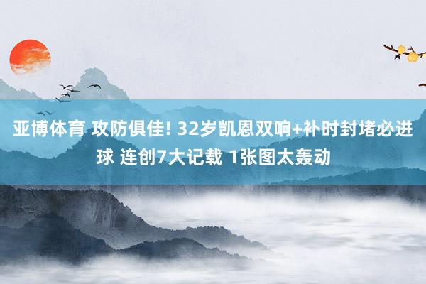 亚博体育 攻防俱佳! 32岁凯恩双响+补时封堵必进球 连创7大记载 1张图太轰动
