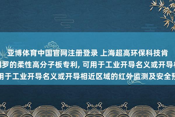 亚博体育中国官网注册登录 上海超高环保科技肯求具有三维红外放射网罗的柔性高分子板专利, 可用于工业开导名义或开导相近区域的红外监测及安全预警