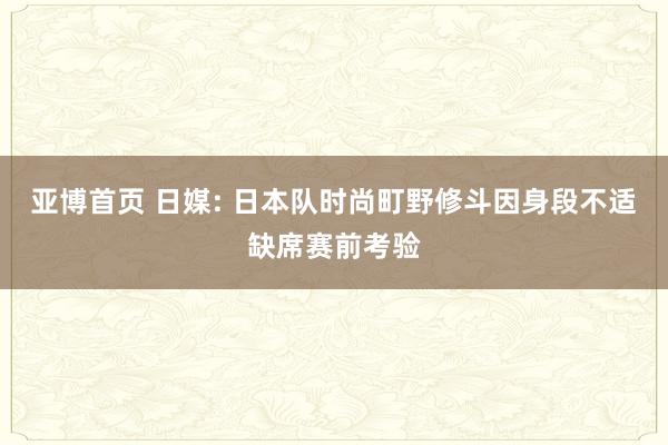 亚博首页 日媒: 日本队时尚町野修斗因身段不适缺席赛前考验